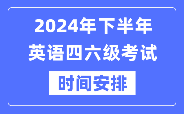 2024年下半年英語四六級考試時間安排(附四六級考試報名官網入口)