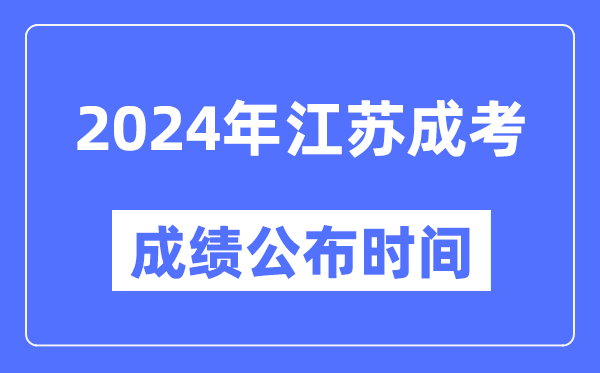 2024年江蘇成考成績公布時間,江蘇成考分數什么時候出來？