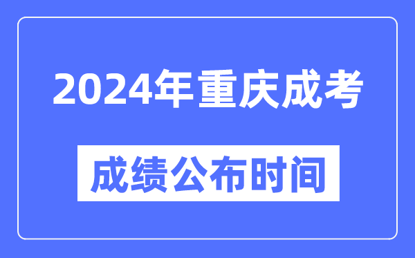 2024年重慶成考成績公布時間,重慶成考分數什么時候出來？