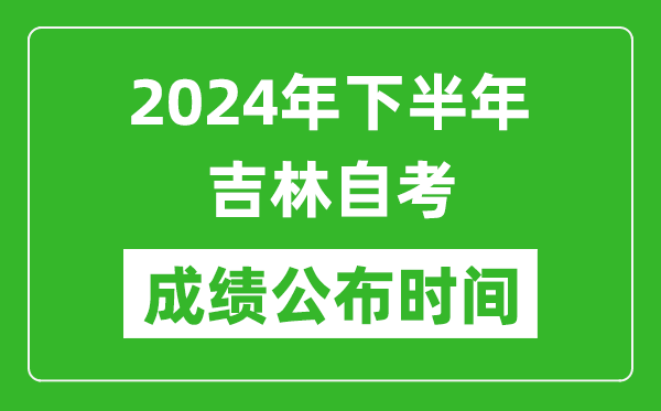 2024年下半年吉林自考成績公布時間,自考本科分數什么時候出來?