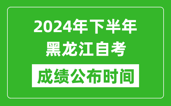 2024年下半年黑龍江自考成績公布時間,黑龍江自考分數(shù)什么時候出?