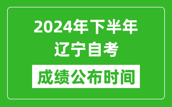 2024年下半年遼寧自考成績公布時間,遼寧自考分數什么時候出？
