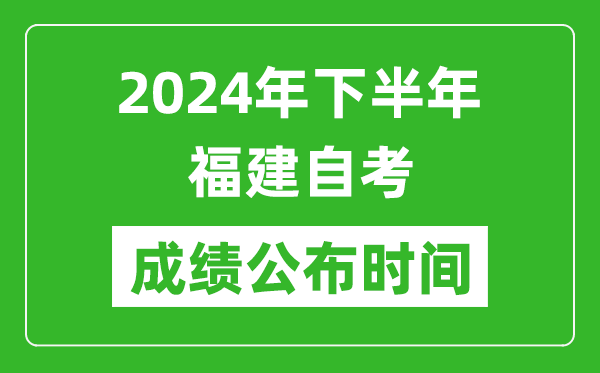 2024年下半年福建自考成績公布時間,福建自考分數什么時候出?