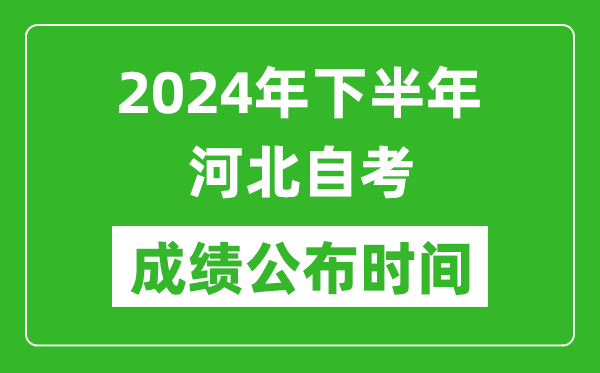 2024年下半年河北自考成績公布時間,河北自考分數什么時候出?