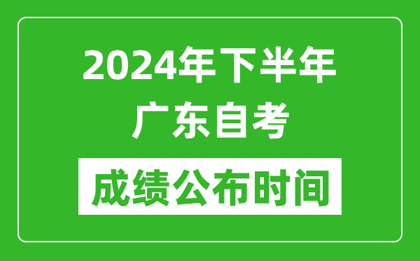 2024年下半年廣東自考成績公布時間,廣東自考分數什么時候出?