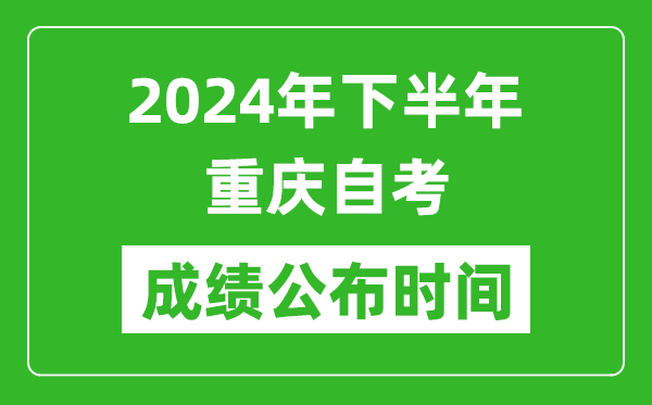 2024年下半年重慶自考成績公布時間,重慶自考分?jǐn)?shù)什么時候出?