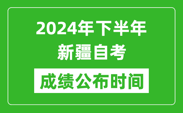 2024年下半年新疆自考成績公布時間,自考本科分?jǐn)?shù)什么時候出來？