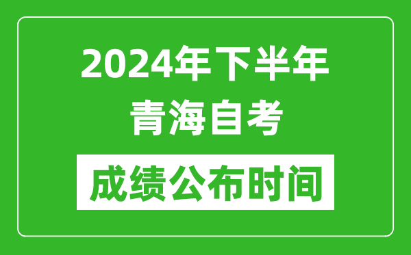 2024年下半年青海自考成績公布時間,自考本科分數什么時候出來?