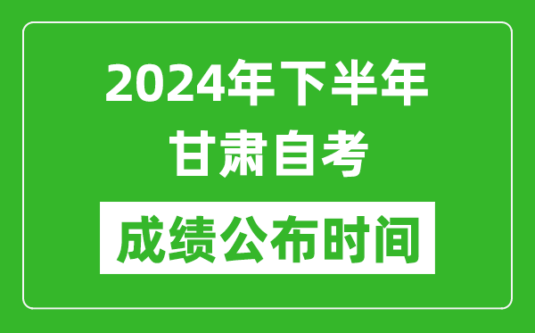 2024年下半年甘肅自考成績公布時(shí)間,自考本科分?jǐn)?shù)什么時(shí)候出來?