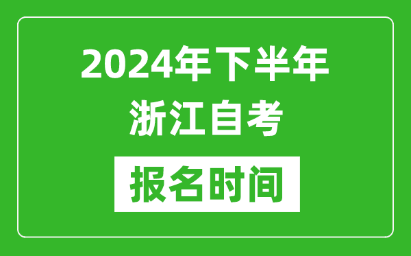 2024年下半年浙江自考報名時間,浙江自考報名什么時候截止?