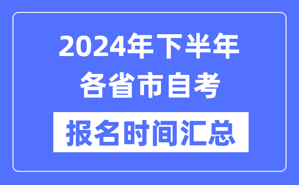 2024年下半年各省市自考報名時間一覽,自考報名什么時候截止?
