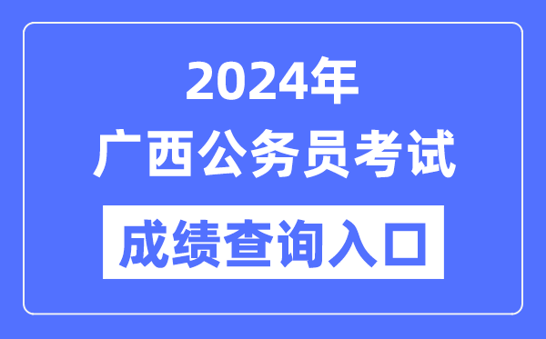 2024年廣西公務(wù)員考試成績(jī)查詢?nèi)肟诰W(wǎng)址(http://www.gxpta.com.cn/)