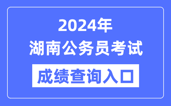 2024年湖南公務員考試成績查詢入口網址(https://www.hunanpea.com/)