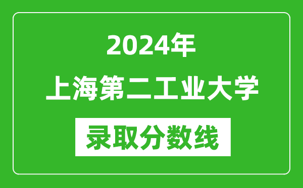 上海第二工業大學錄取分數線2024年是多少分(附各省錄取最低分)