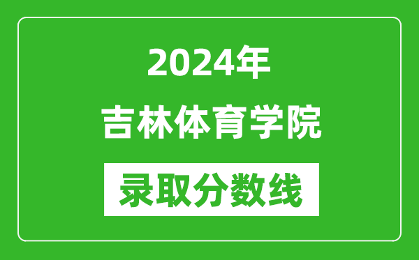 吉林體育學院錄取分數線2024年是多少分(附各省錄取最低分)