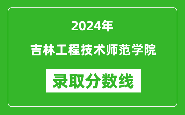 吉林工程技術(shù)師范學(xué)院錄取分?jǐn)?shù)線(xiàn)2024年是多少分(附各省錄取最低分)