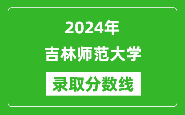 吉林師范大學(xué)錄取分?jǐn)?shù)線2024年是多少分(附各省錄取最低分)