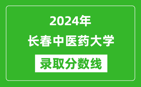 長春中醫藥大學錄取分數線2024年是多少分(附各省錄取最低分)