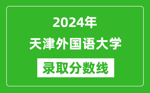 天津外國語大學錄取分數線2024年是多少分(附各省錄取最低分)