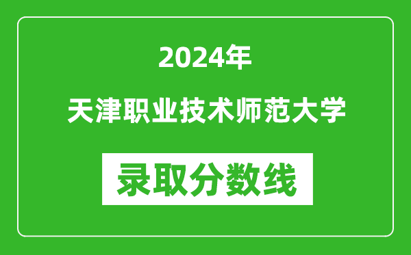 天津職業技術師范大學錄取分數線2024年是多少分(附各省錄取最低分)