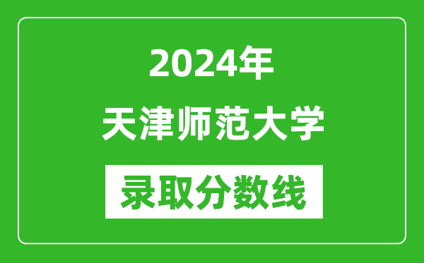 天津師范大學錄取分數線2024年是多少分(附各省錄取最低分)