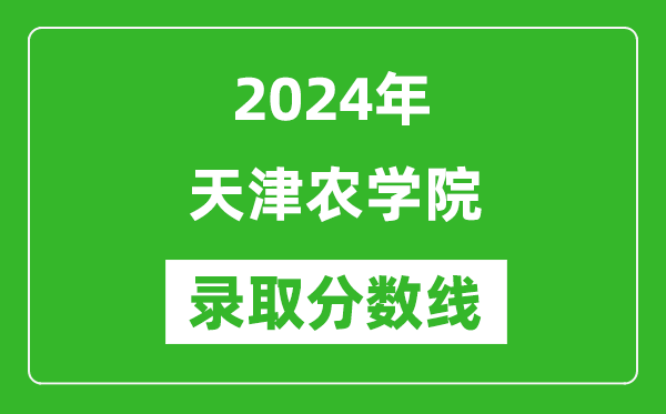 天津農學院錄取分數線2024年是多少分(附各省錄取最低分)