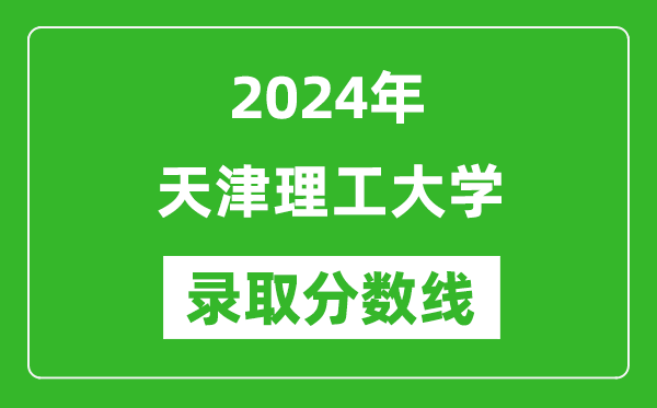 天津理工大學錄取分數線2024年是多少分(附各省錄取最低分)
