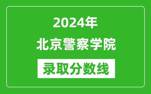 北京警察學院錄取分數線2024年是多少分(附各省錄取最低分)