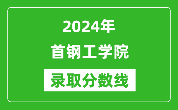 首鋼工學院錄取分數線2024年是多少分(附各省錄取最低分)