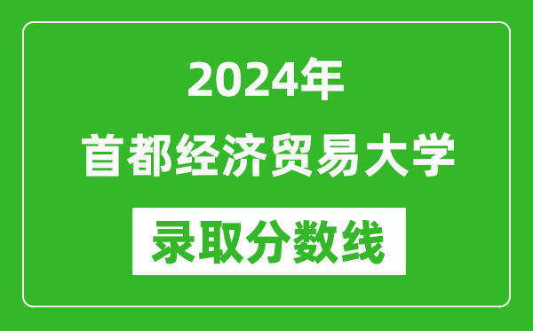 首都經濟貿易大學錄取分數線2024年是多少分(附各省錄取最低分)