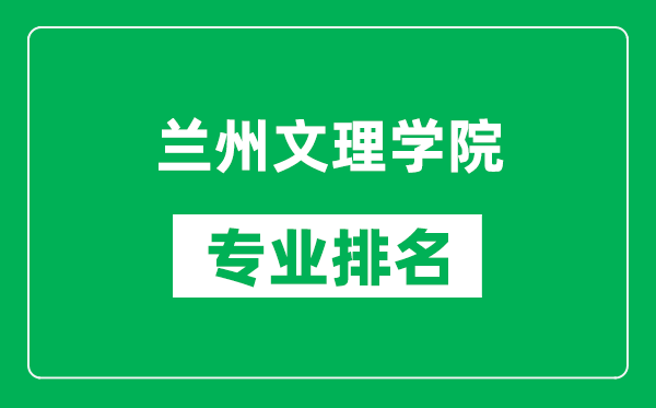 蘭州文理學院專業排名一覽表,蘭州文理學院哪些專業比較好