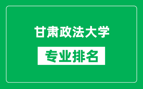甘肅政法大學(xué)專業(yè)排名一覽表,甘肅政法大學(xué)哪些專業(yè)比較好