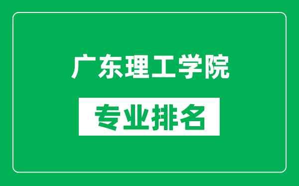 廣東理工學院專業排名一覽表,廣東理工學院哪些專業比較好