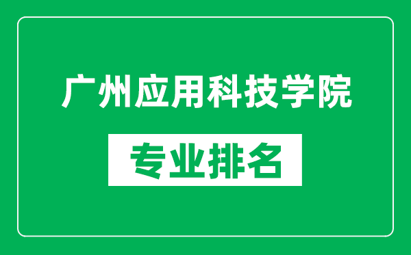 廣州應用科技學院專業排名一覽表,廣州應用科技學院哪些專業比較好