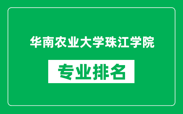華南農業大學珠江學院專業排名一覽表,華南農業大學珠江學院哪些專業比較好