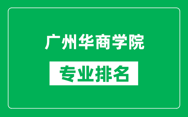 廣州華商學院專業排名一覽表,廣州華商學院哪些專業比較好