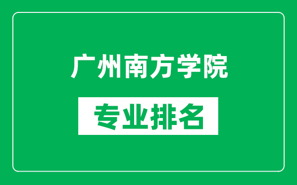 廣州南方學院專業排名一覽表,廣州南方學院哪些專業比較好