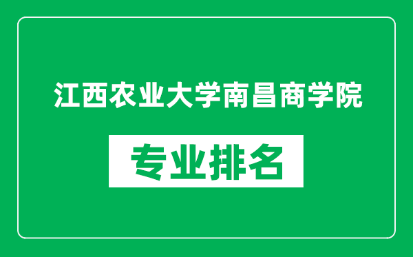 江西農業大學南昌商學院專業排名一覽表,江西農業大學南昌商學院哪些專業比較好