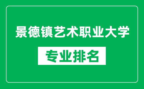 景德鎮藝術職業大學專業排名一覽表,景德鎮藝術職業大學哪些專業比較好