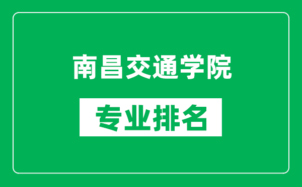 南昌交通學院專業排名一覽表,南昌交通學院哪些專業比較好