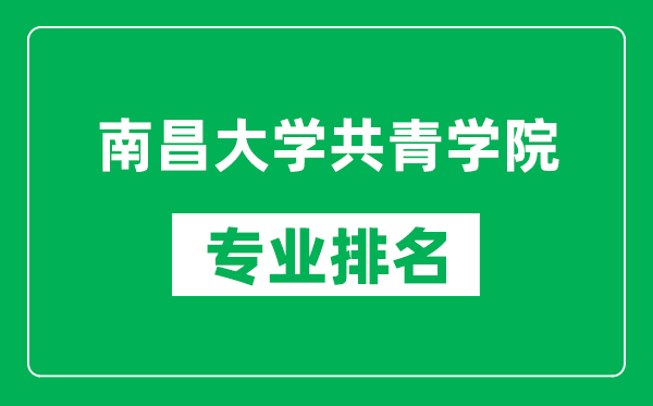 南昌大學共青學院專業排名一覽表,南昌大學共青學院哪些專業比較好