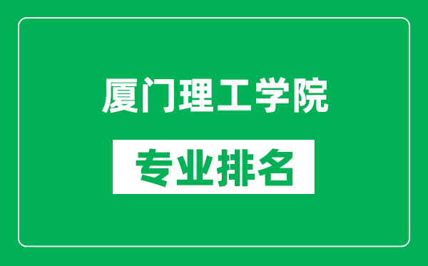 廈門理工學院專業排名一覽表,廈門理工學院哪些專業比較好