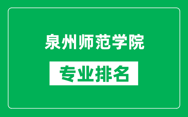 泉州師范學院專業排名一覽表,泉州師范學院哪些專業比較好