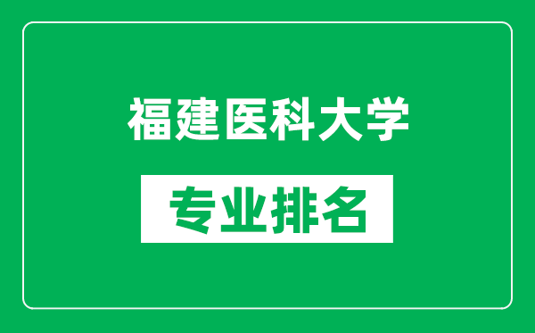福建醫科大學專業排名一覽表,福建醫科大學哪些專業比較好