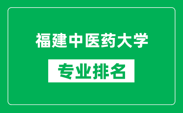 福建中醫藥大學專業排名一覽表,福建中醫藥大學哪些專業比較好