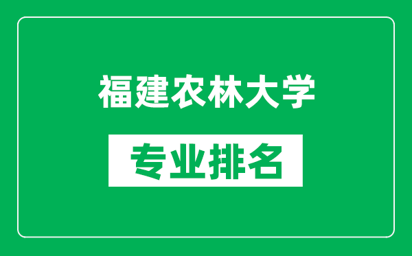 福建農林大學專業排名一覽表,福建農林大學哪些專業比較好