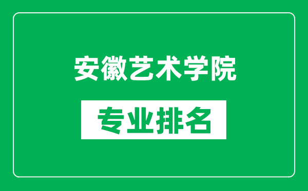 安徽藝術學院專業(yè)排名一覽表,安徽藝術學院哪些專業(yè)比較好