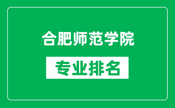 合肥師范學院專業排名一覽表,合肥師范學院哪些專業比較好