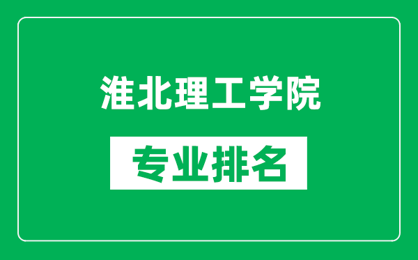 淮北理工學院專業排名一覽表,淮北理工學院哪些專業比較好