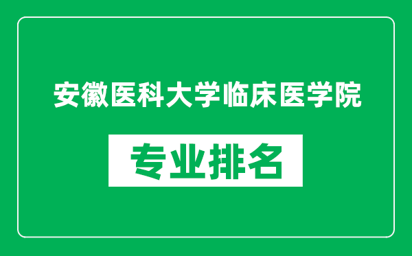 安徽醫科大學臨床醫學院專業排名一覽表,安徽醫科大學臨床醫學院哪些專業比較好